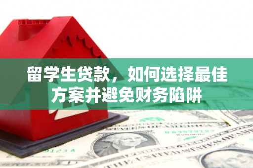 九台留学生贷款，如何选择最佳方案并避免财务陷阱