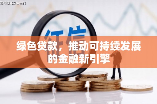九台绿色贷款，推动可持续发展的金融新引擎
