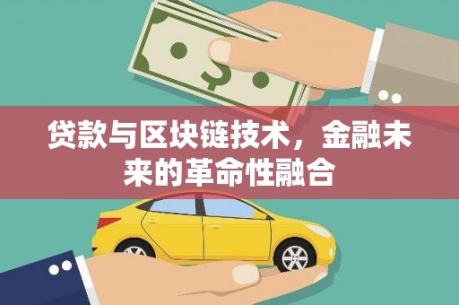 九台贷款与区块链技术，金融未来的革命性融合