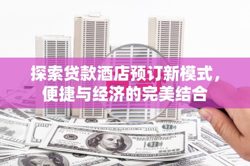 九台探索贷款酒店预订新模式，便捷与经济的完美结合