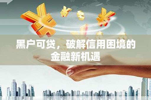 九台黑户可贷，破解信用困境的金融新机遇