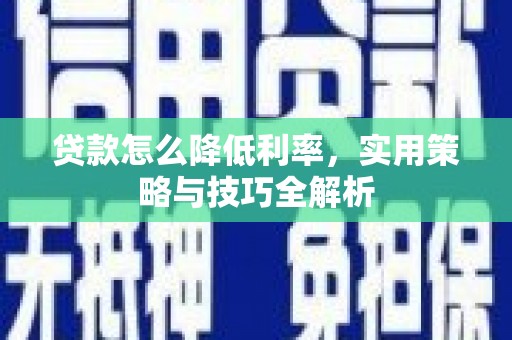 九台贷款怎么降低利率，实用策略与技巧全解析