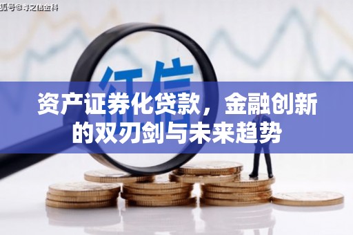 九台资产证券化贷款，金融创新的双刃剑与未来趋势