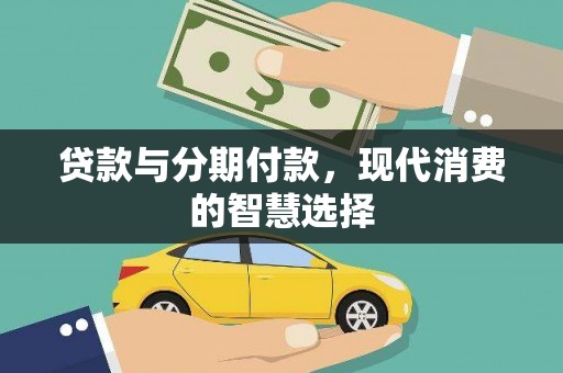 九台贷款与分期付款，现代消费的智慧选择