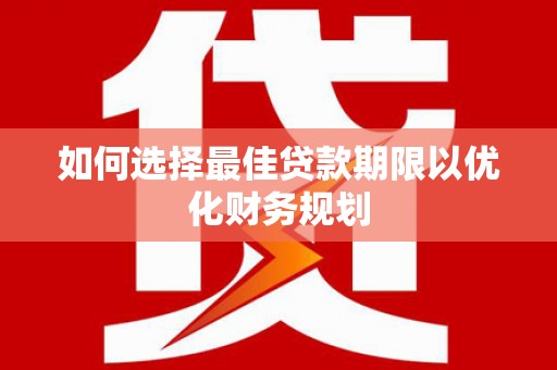 九台如何选择最佳贷款期限以优化财务规划