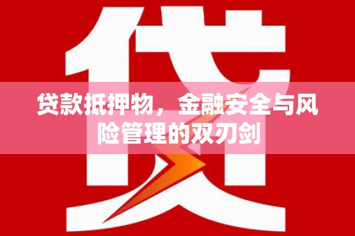 九台贷款抵押物，金融安全与风险管理的双刃剑
