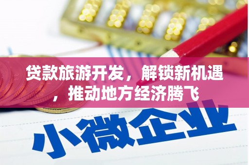九台贷款旅游开发，解锁新机遇，推动地方经济腾飞