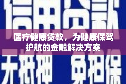 九台医疗健康贷款，为健康保驾护航的金融解决方案