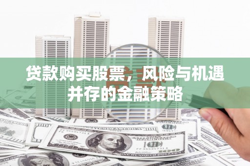 九台贷款购买股票，风险与机遇并存的金融策略