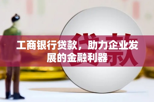 九台工商银行贷款，助力企业发展的金融利器
