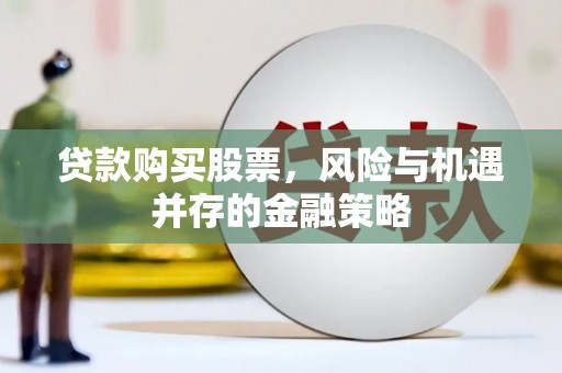 九台贷款购买股票，风险与机遇并存的金融策略