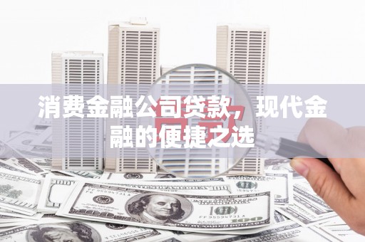 九台消费金融公司贷款，现代金融的便捷之选