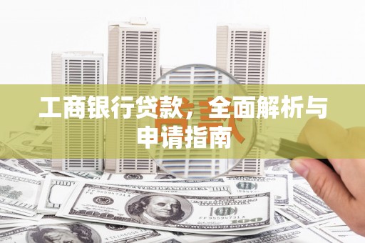 九台工商银行贷款，全面解析与申请指南