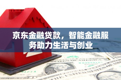 九台京东金融贷款，智能金融服务助力生活与创业
