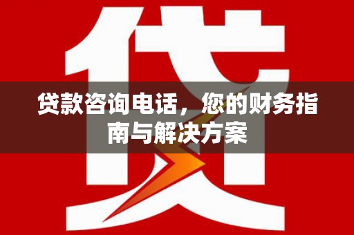 九台贷款咨询电话，您的财务指南与解决方案