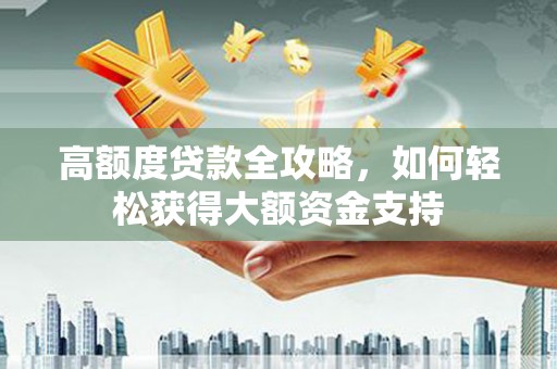 九台高额度贷款全攻略，如何轻松获得大额资金支持