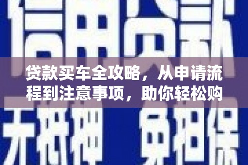九台贷款买车全攻略，从申请流程到注意事项，助你轻松购车