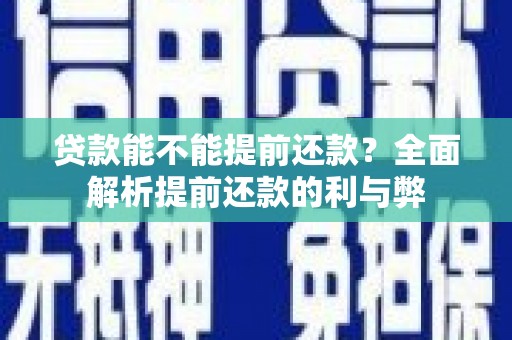 九台贷款能不能提前还款？全面解析提前还款的利与弊