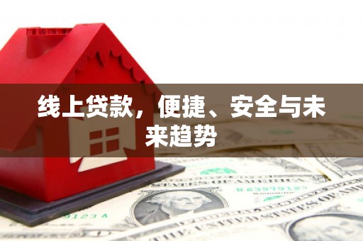 九台线上贷款，便捷、安全与未来趋势