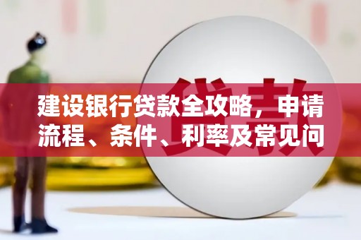 九台建设银行贷款全攻略，申请流程、条件、利率及常见问题解答