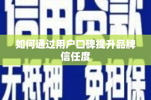九台如何通过用户口碑提升品牌信任度