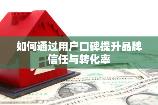 九台如何通过用户口碑提升品牌信任与转化率