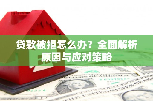 九台贷款被拒怎么办？全面解析原因与应对策略