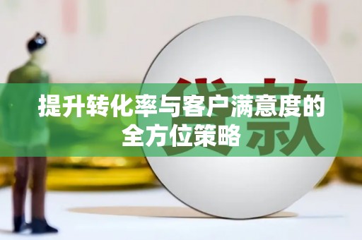 九台提升转化率与客户满意度的全方位策略