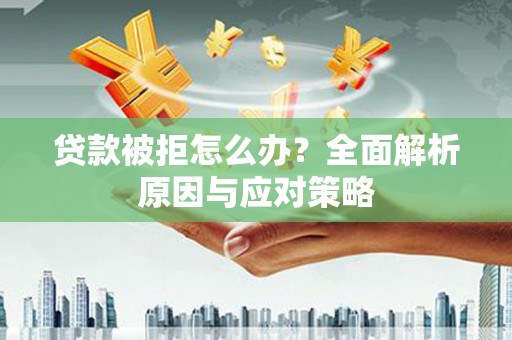 九台贷款被拒怎么办？全面解析原因与应对策略