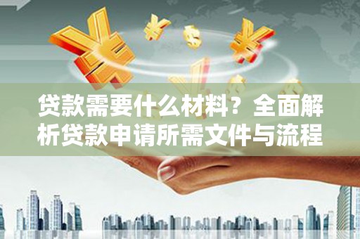 九台贷款需要什么材料？全面解析贷款申请所需文件与流程