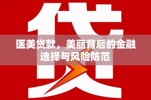 九台医美贷款，美丽背后的金融选择与风险防范