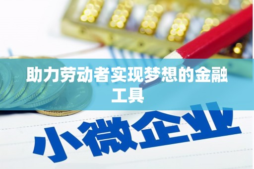 九台助力劳动者实现梦想的金融工具