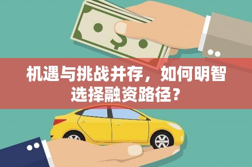 九台机遇与挑战并存，如何明智选择融资路径？