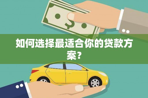九台如何选择最适合你的贷款方案？