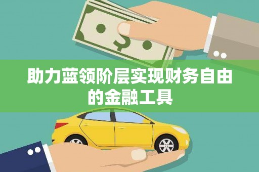 九台助力蓝领阶层实现财务自由的金融工具