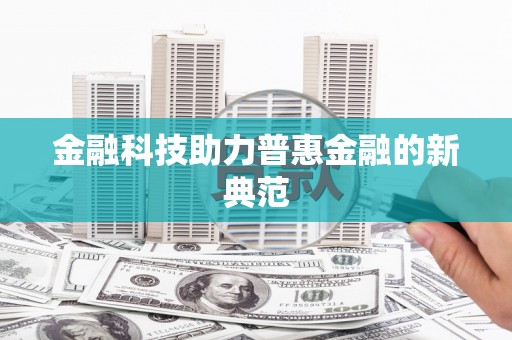九台金融科技助力普惠金融的新典范