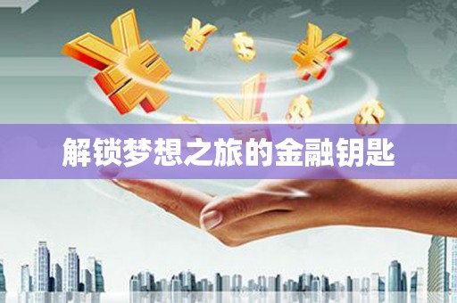 九台解锁梦想之旅的金融钥匙