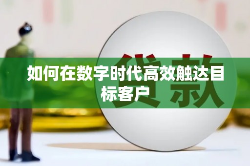九台如何在数字时代高效触达目标客户