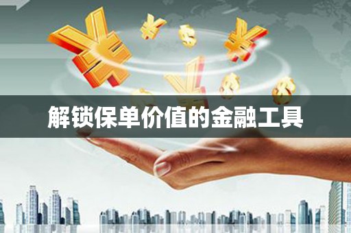 九台解锁保单价值的金融工具