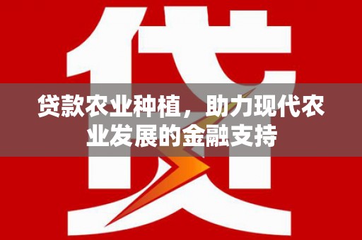 九台贷款农业种植，助力现代农业发展的金融支持