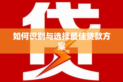 九台如何识别与选择最佳贷款方案