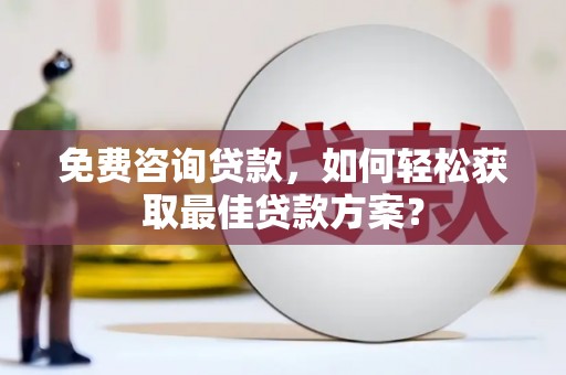 九台免费咨询贷款，如何轻松获取最佳贷款方案？