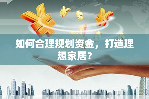 九台如何合理规划资金，打造理想家居？