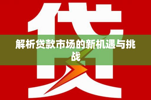 九台解析贷款市场的新机遇与挑战