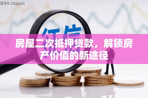 九台房屋二次抵押贷款，解锁房产价值的新途径