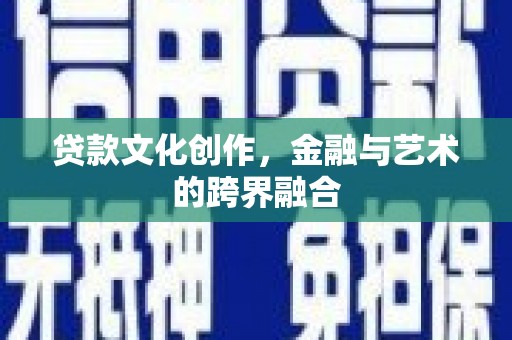 九台贷款文化创作，金融与艺术的跨界融合