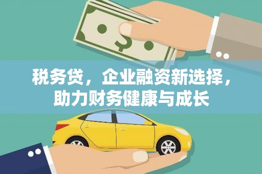 九台税务贷，企业融资新选择，助力财务健康与成长