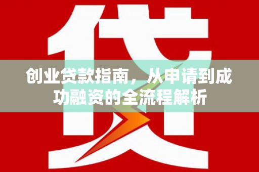 九台创业贷款指南，从申请到成功融资的全流程解析