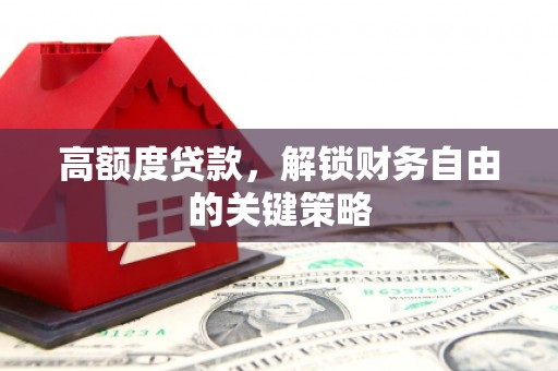 九台高额度贷款，解锁财务自由的关键策略