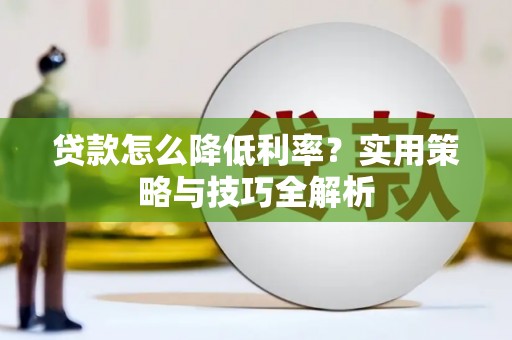 九台贷款怎么降低利率？实用策略与技巧全解析